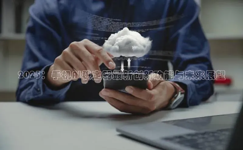 2025：手机AI稳定器最新创新功能与未来展望