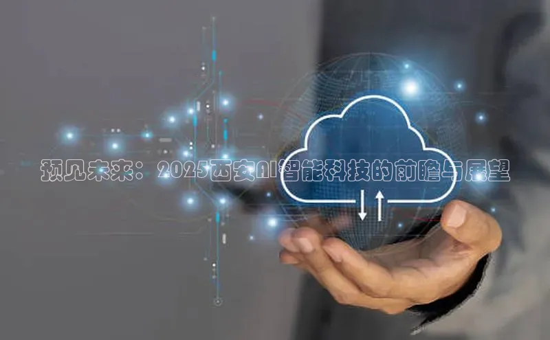预见未来：2025西安AI智能科技的前瞻与展望