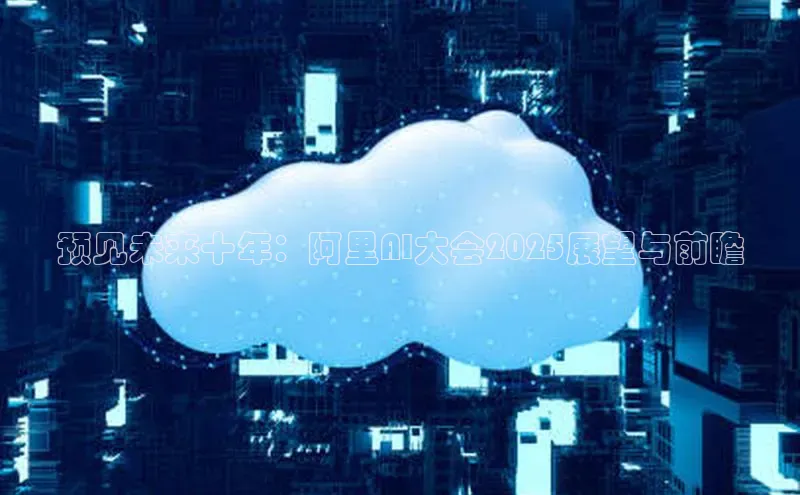 预见未来十年：阿里AI大会2025展望与前瞻