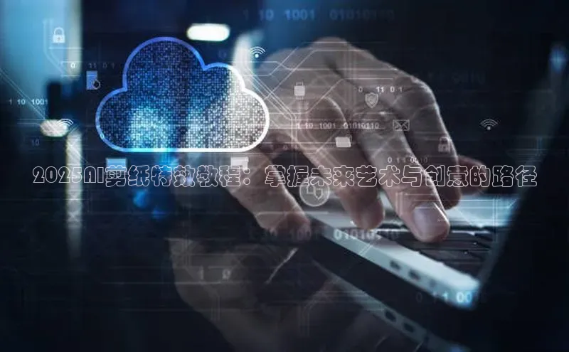 2025AI剪纸特效教程：掌握未来艺术与创意的路径