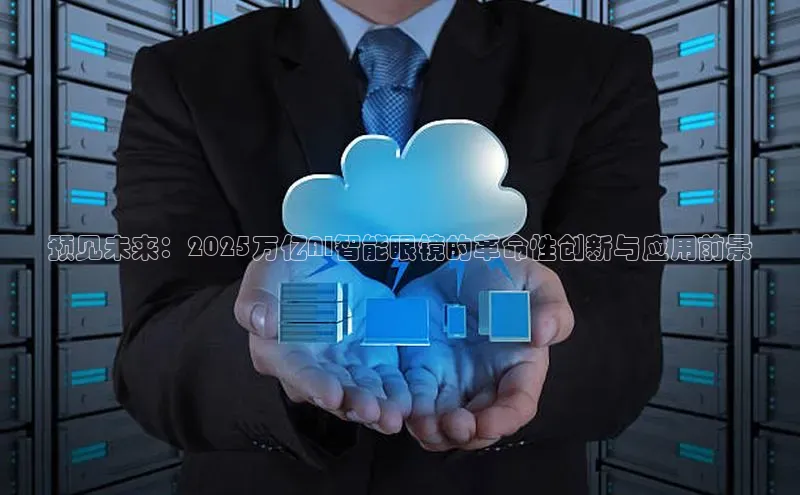 预见未来：2025万亿AI智能眼镜的革命性创新与应用前景