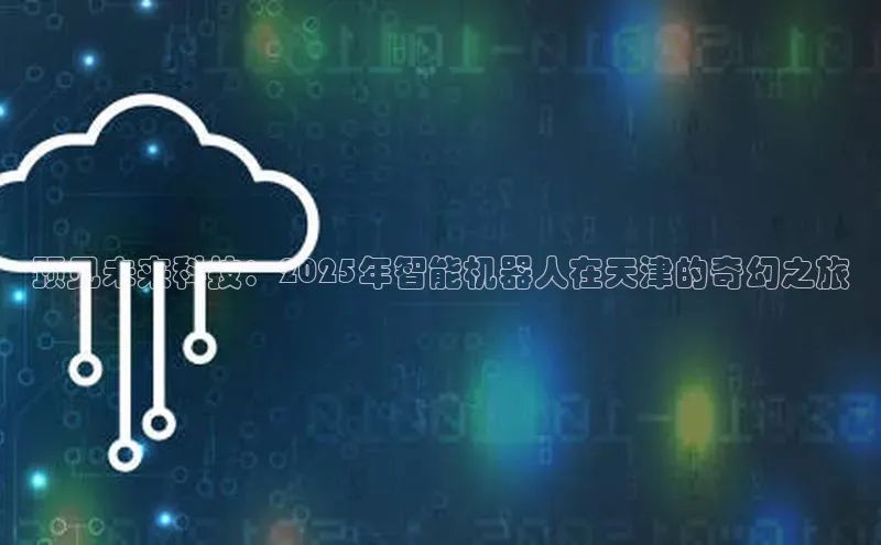 预见未来科技：2025年智能机器人在天津的奇幻之旅