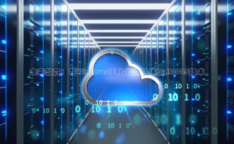 未来教育：在Windows11上安装并体验AI2025技术