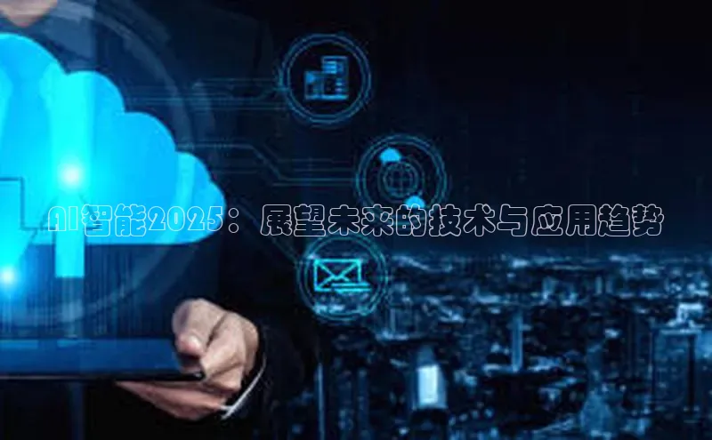 AI智能2025：展望未来的技术与应用趋势