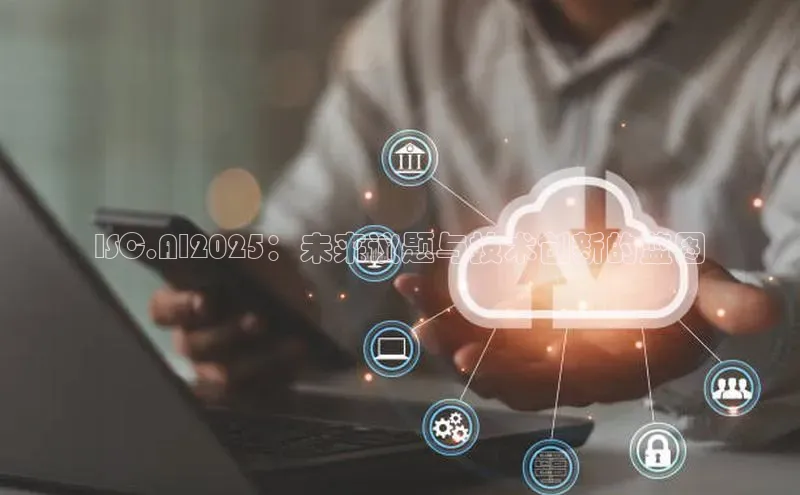 ISC.AI2025：未来议题与技术创新的蓝图