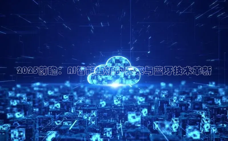 2025前瞻：AI智能耳机的未来与蓝牙技术革新
