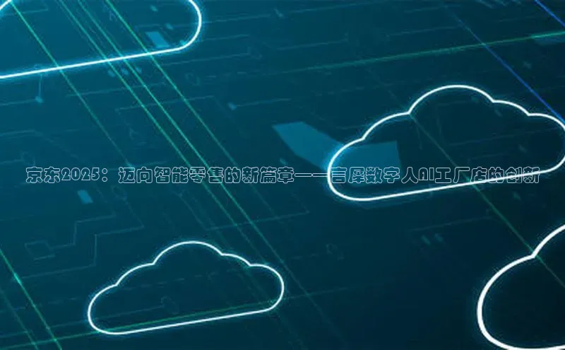 京东2025：迈向智能零售的新篇章——言犀数字人AI工厂店的创新